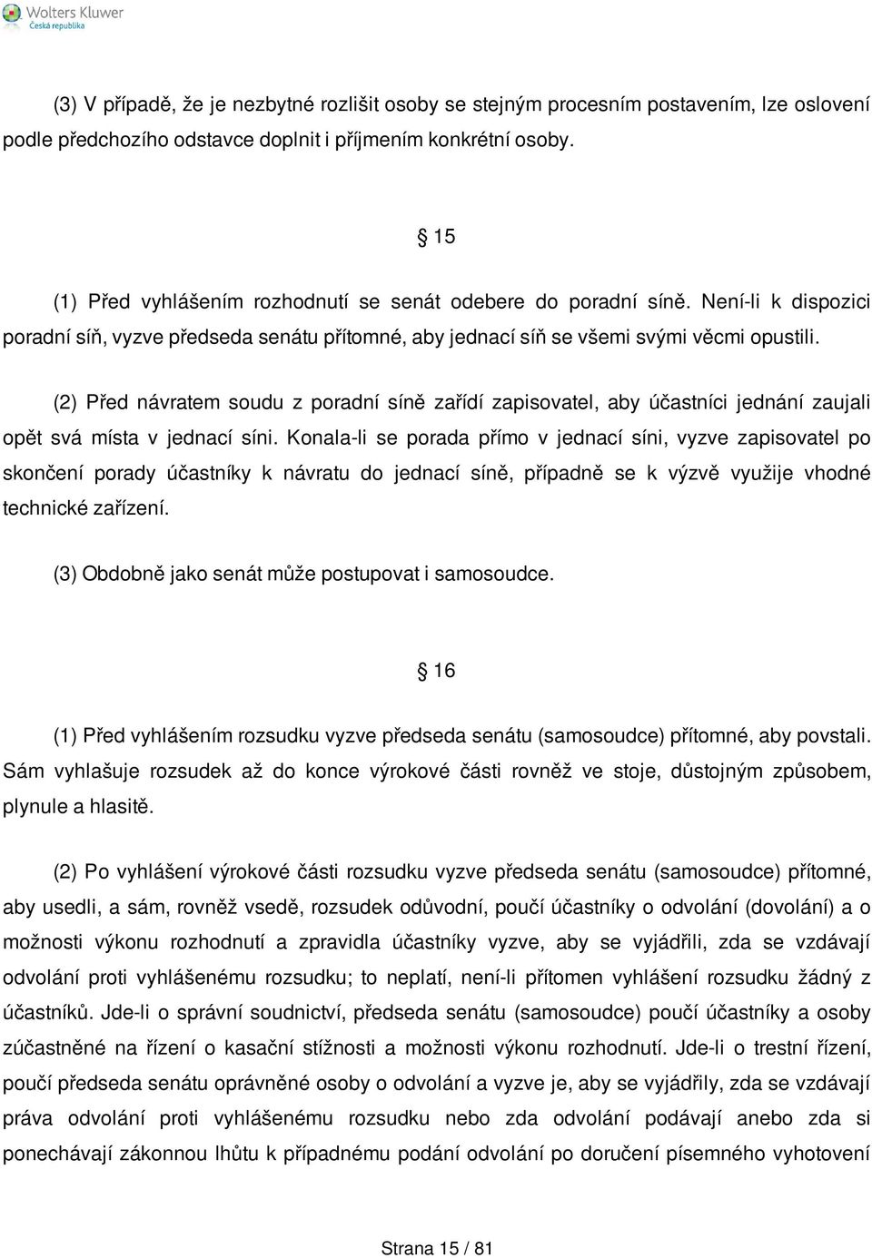 (2) Před návratem soudu z poradní síně zařídí zapisovatel, aby účastníci jednání zaujali opět svá místa v jednací síni.