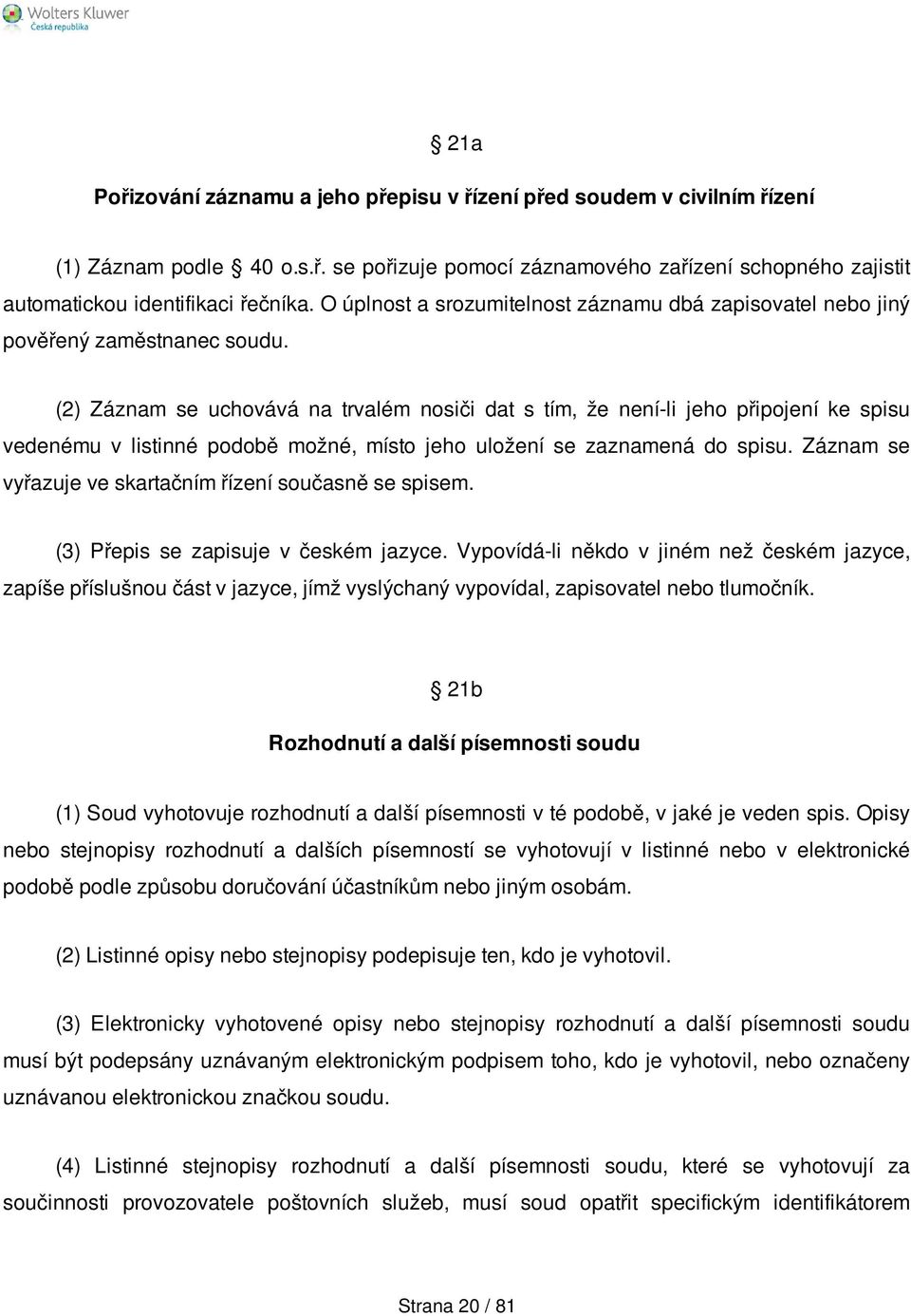 (2) Záznam se uchovává na trvalém nosiči dat s tím, že není-li jeho připojení ke spisu vedenému v listinné podobě možné, místo jeho uložení se zaznamená do spisu.