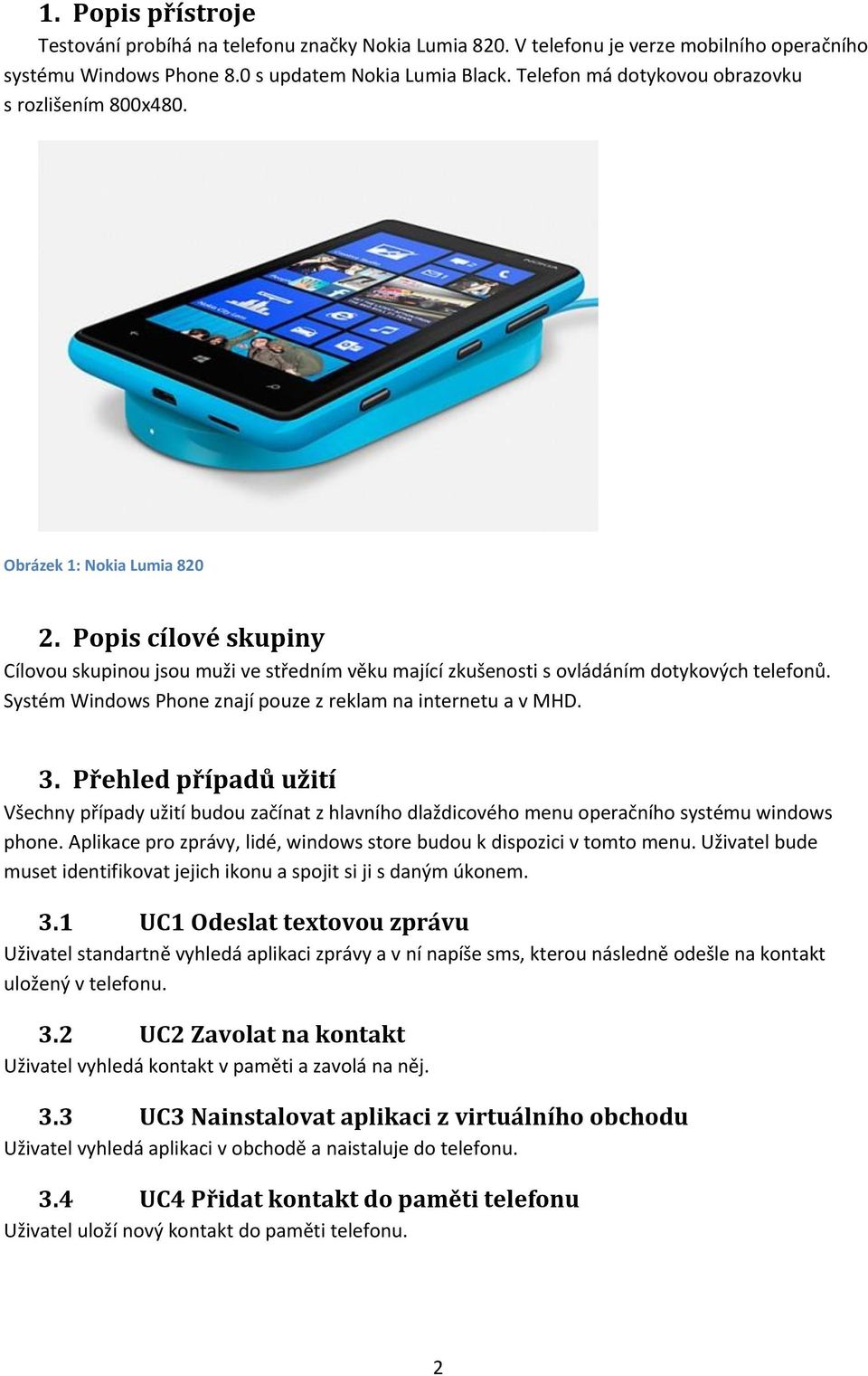 Systém Windows Phone znají pouze z reklam na internetu a v MHD. 3. Přehled případů užití Všechny případy užití budou začínat z hlavního dlaždicového menu operačního systému windows phone.