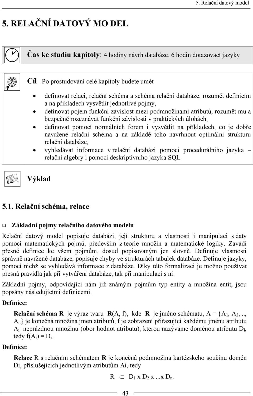 úlohách, definovat pomocí normálních forem i vysvětlit na příkladech, co je dobře navržené relační schéma a na základě toho navrhnout optimální strukturu relační databáze, vyhledávat informace v