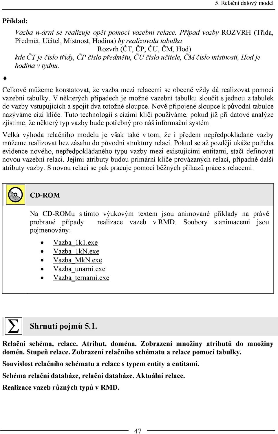 je hodina v týdnu. Celkově můžeme konstatovat, že vazba mezi relacemi se obecně vždy dá realizovat pomocí vazební tabulky.