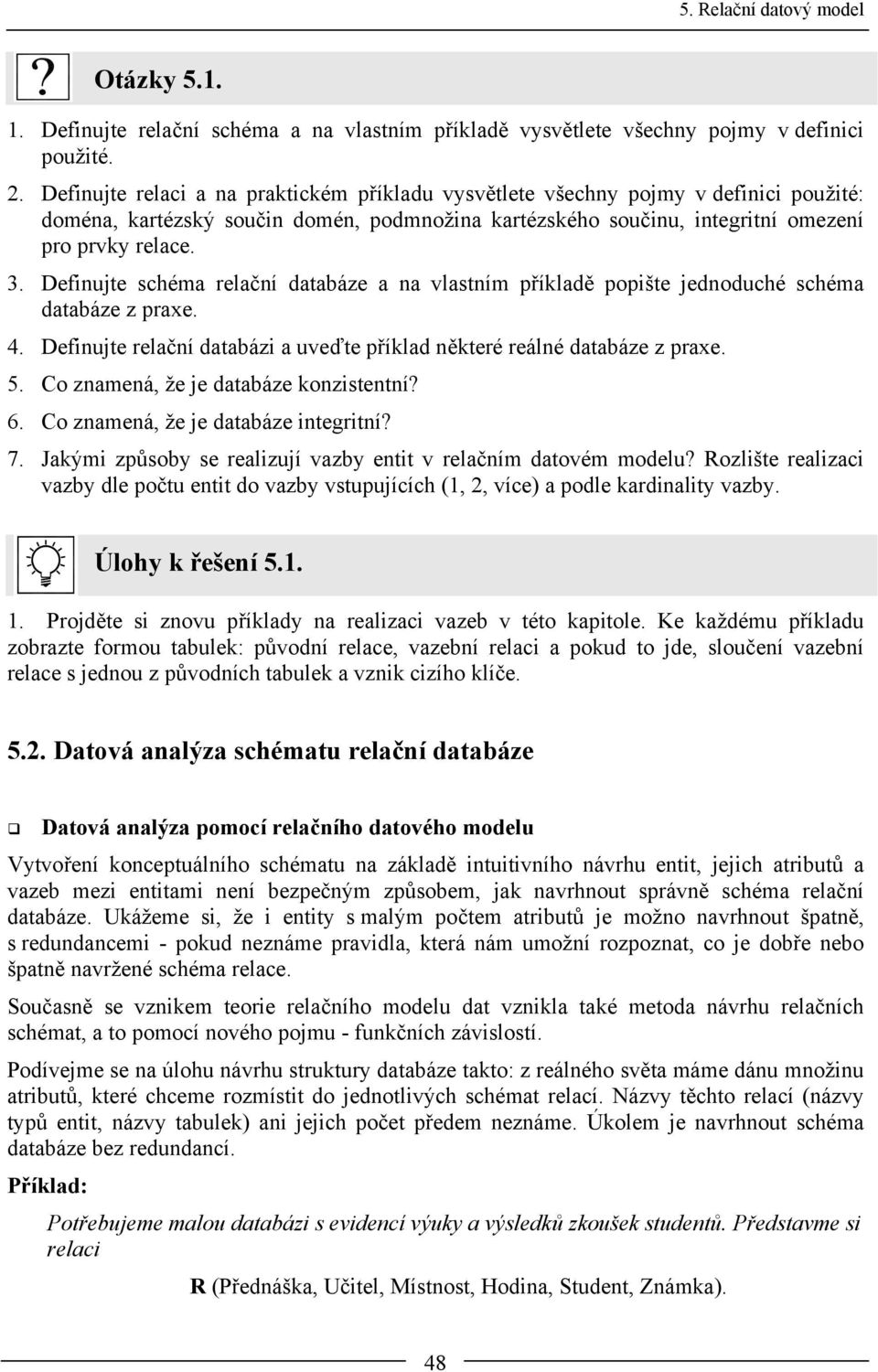 Definujte schéma relační databáze a na vlastním příkladě popište jednoduché schéma databáze z praxe. 4. Definujte relační databázi a uveďte příklad některé reálné databáze z praxe. 5.