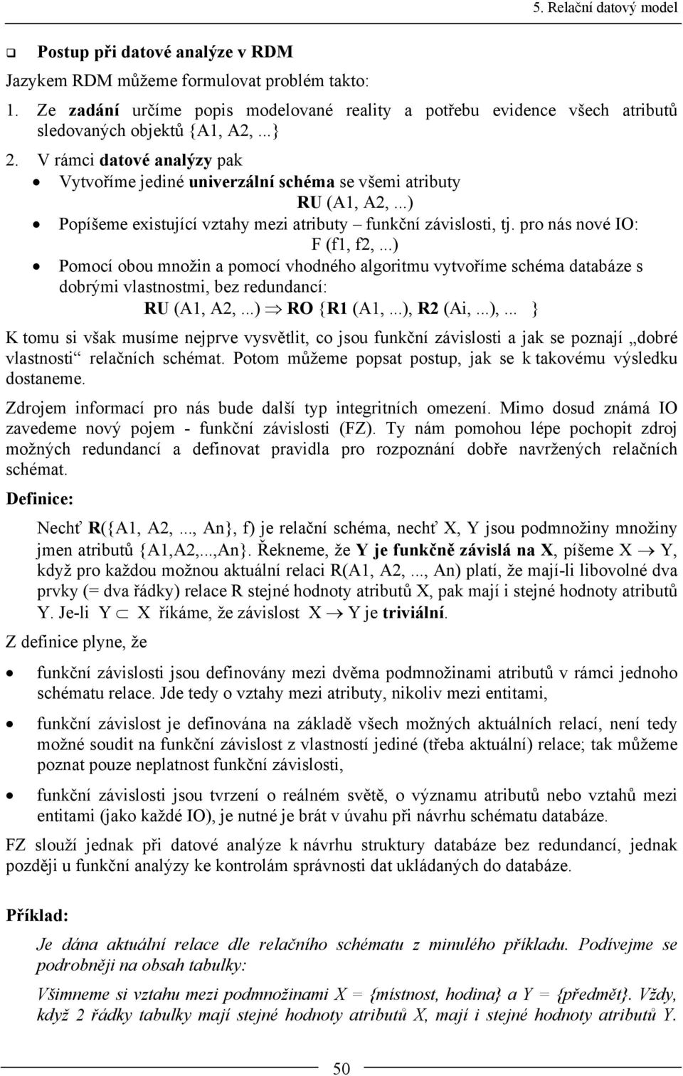 ..) Pomocí obou množin a pomocí vhodného algoritmu vytvoříme schéma databáze s dobrými vlastnostmi, bez redundancí: RU (A1, A2,...) RO {R1 (A1,...), 