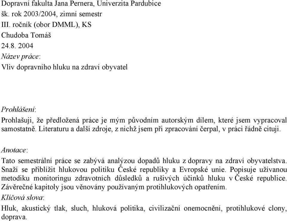 Literaturu a další zdroje, z nichž jsem při zpracování čerpal, v práci řádně cituji. Anotace: Tato semestrální práce se zabývá analýzou dopadů hluku z dopravy na zdraví obyvatelstva.