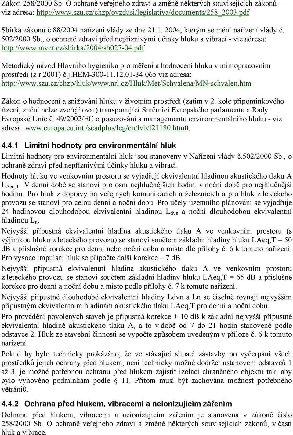 cz/sbirka/2004/sb027-04.pdf Metodický návod Hlavního hygienika pro měření a hodnocení hluku v mimopracovním prostředí (z r.2001) č.j.hem-300-11.12.01-34 065 viz adresa: http://www.szu.