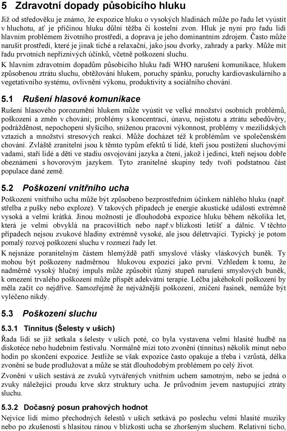 Často může narušit prostředí, které je jinak tiché a relaxační, jako jsou dvorky, zahrady a parky. Může mít řadu prvotních nepříznivých účinků, včetně poškození sluchu.