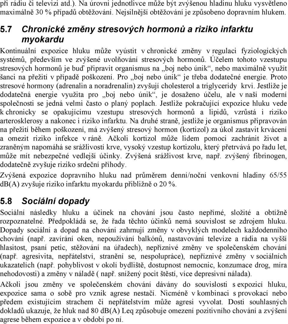 hormonů. Účelem tohoto vzestupu stresových hormonů je buď připravit organismus na boj nebo únik, nebo maximálně využít šanci na přežití v případě poškození.