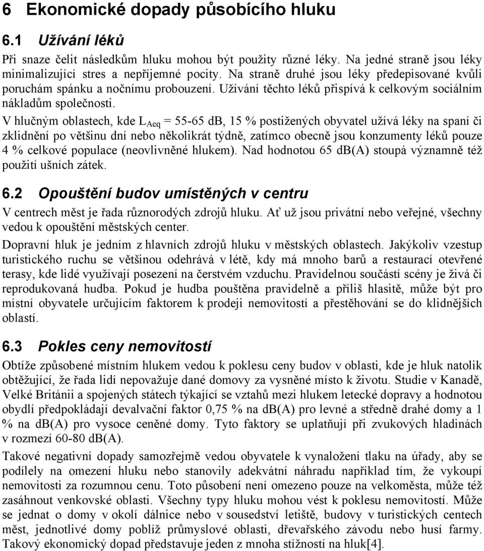 V hlučným oblastech, kde L Aeq = 55-65 db, 15 % postižených obyvatel užívá léky na spaní či zklidnění po většinu dní nebo několikrát týdně, zatímco obecně jsou konzumenty léků pouze 4 % celkové