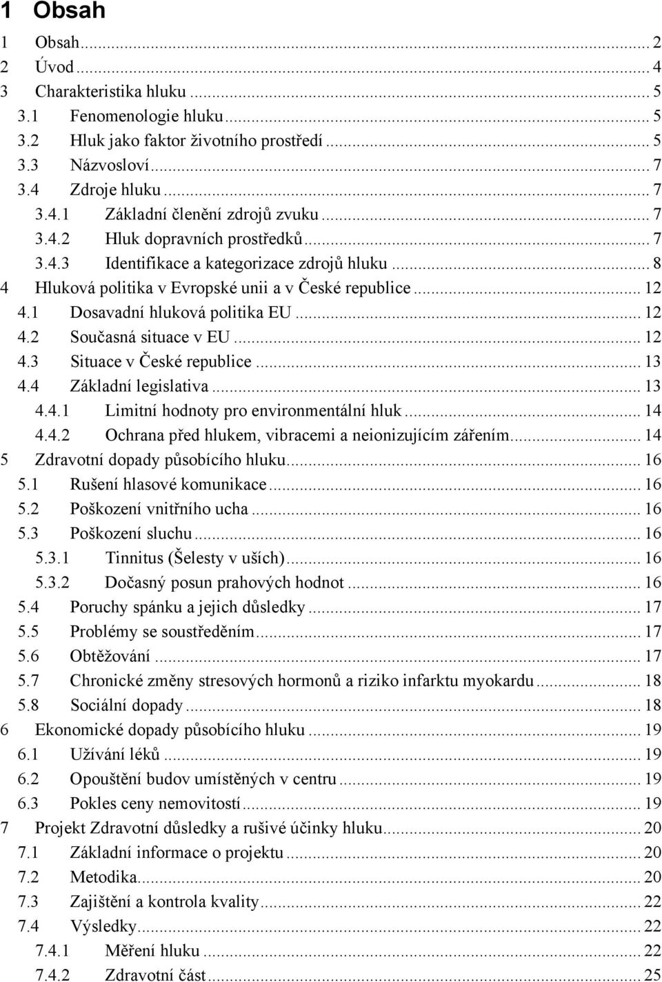 .. 12 4.3 Situace v České republice... 13 4.4 Základní legislativa... 13 4.4.1 Limitní hodnoty pro environmentální hluk... 14 4.4.2 Ochrana před hlukem, vibracemi a neionizujícím zářením.