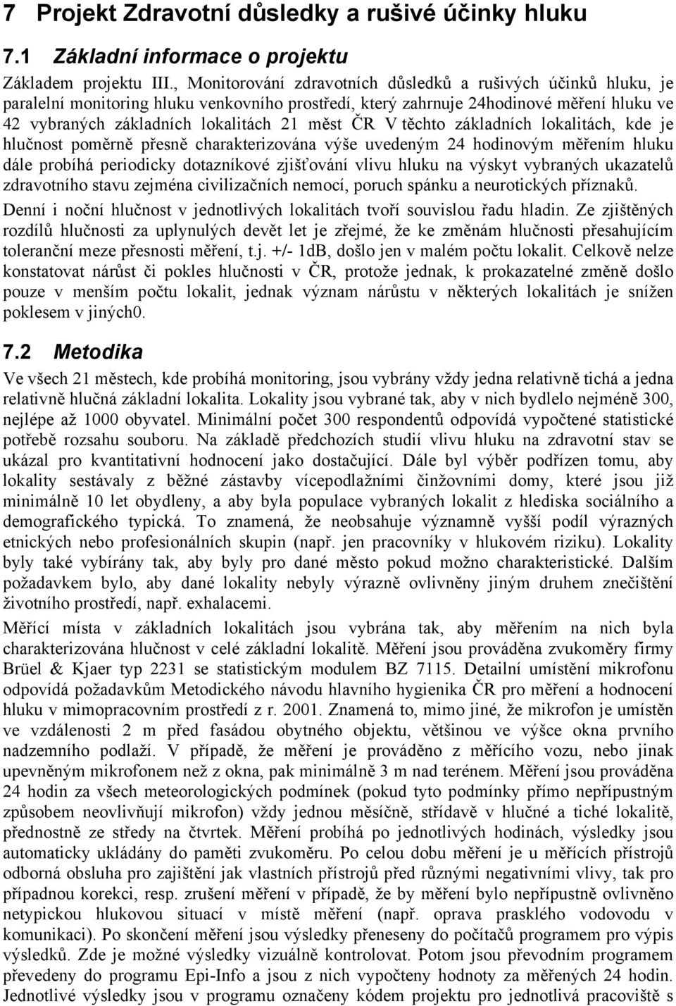 ČR V těchto základních lokalitách, kde je hlučnost poměrně přesně charakterizována výše uvedeným 24 hodinovým měřením hluku dále probíhá periodicky dotazníkové zjišťování vlivu hluku na výskyt