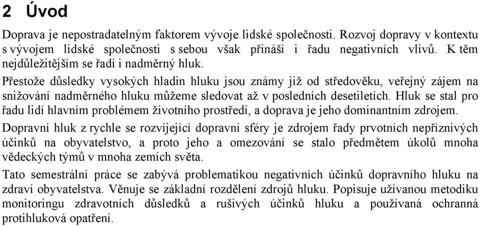 Přestože důsledky vysokých hladin hluku jsou známy již od středověku, veřejný zájem na snižování nadměrného hluku můžeme sledovat až v posledních desetiletích.