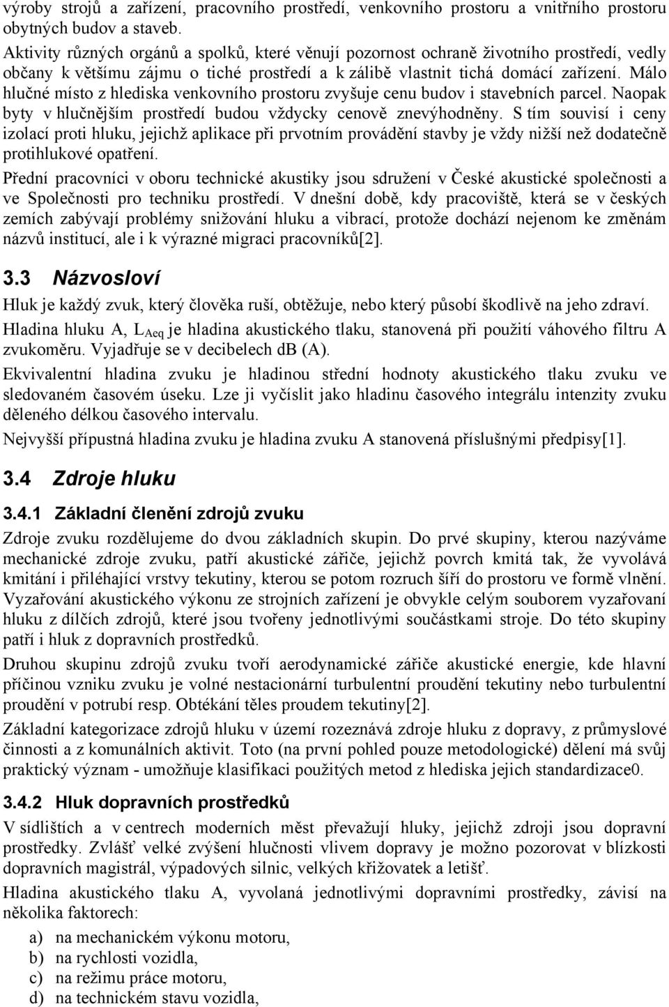 Málo hlučné místo z hlediska venkovního prostoru zvyšuje cenu budov i stavebních parcel. Naopak byty v hlučnějším prostředí budou vždycky cenově znevýhodněny.