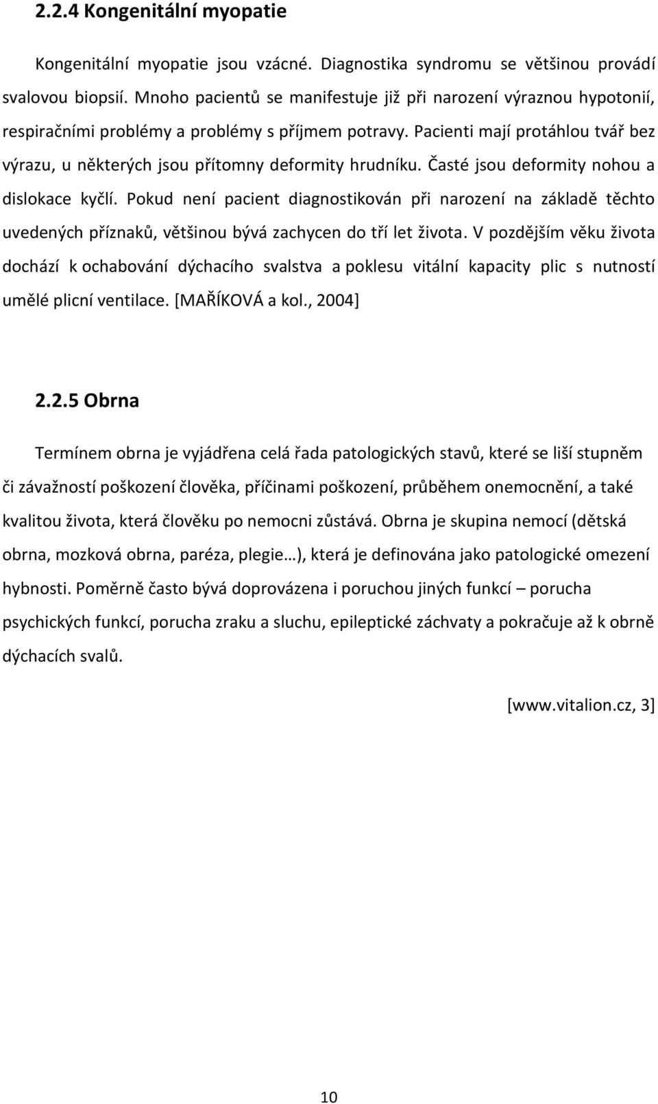 Pacienti mají protáhlou tvář bez výrazu, u některých jsou přítomny deformity hrudníku. Časté jsou deformity nohou a dislokace kyčlí.