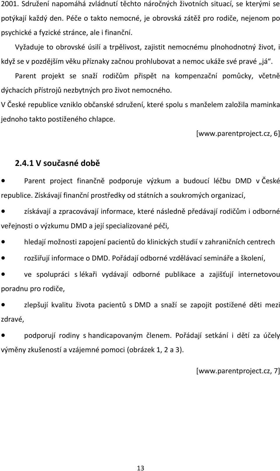 Vyžaduje to obrovské úsilí a trpělivost, zajistit nemocnému plnohodnotný život, i když se v pozdějším věku příznaky začnou prohlubovat a nemoc ukáže své pravé já.