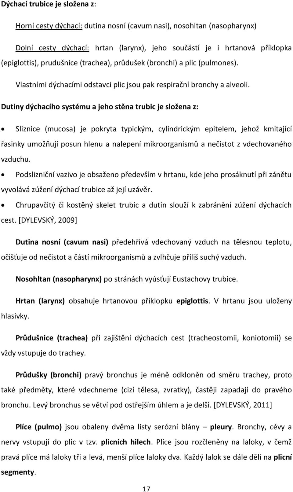 Dutiny dýchacího systému a jeho stěna trubic je složena z: Sliznice (mucosa) je pokryta typickým, cylindrickým epitelem, jehož kmitající řasinky umožňují posun hlenu a nalepení mikroorganismů a