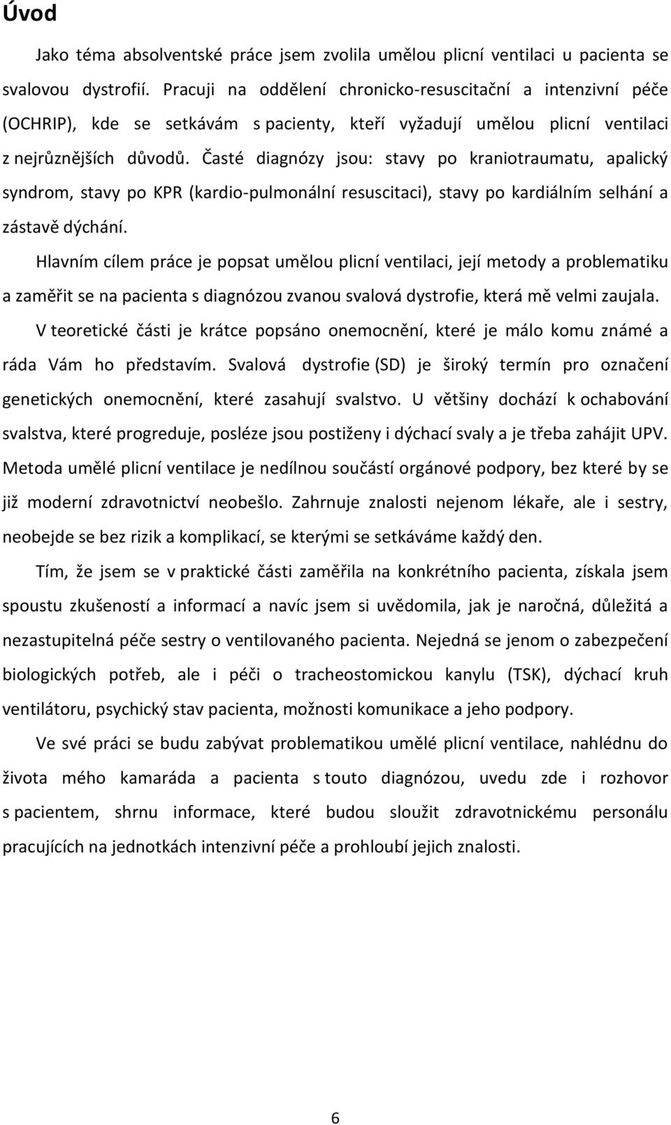 Časté diagnózy jsou: stavy po kraniotraumatu, apalický syndrom, stavy po KPR (kardio-pulmonální resuscitaci), stavy po kardiálním selhání a zástavě dýchání.