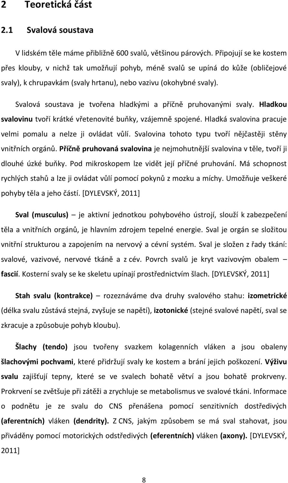 Svalová soustava je tvořena hladkými a příčně pruhovanými svaly. Hladkou svalovinu tvoří krátké vřetenovité buňky, vzájemně spojené. Hladká svalovina pracuje velmi pomalu a nelze ji ovládat vůlí.