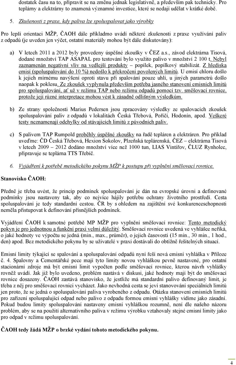 materiály mohou být dále diskutovány): a) V letech 2011 a 2012 byly provedeny úspěšné zkoušky v ČEZ a.s., závod elektrárna Tisová, dodané množství TAP ASAPAL pro testování bylo využito palivo v množství 2 100 t.