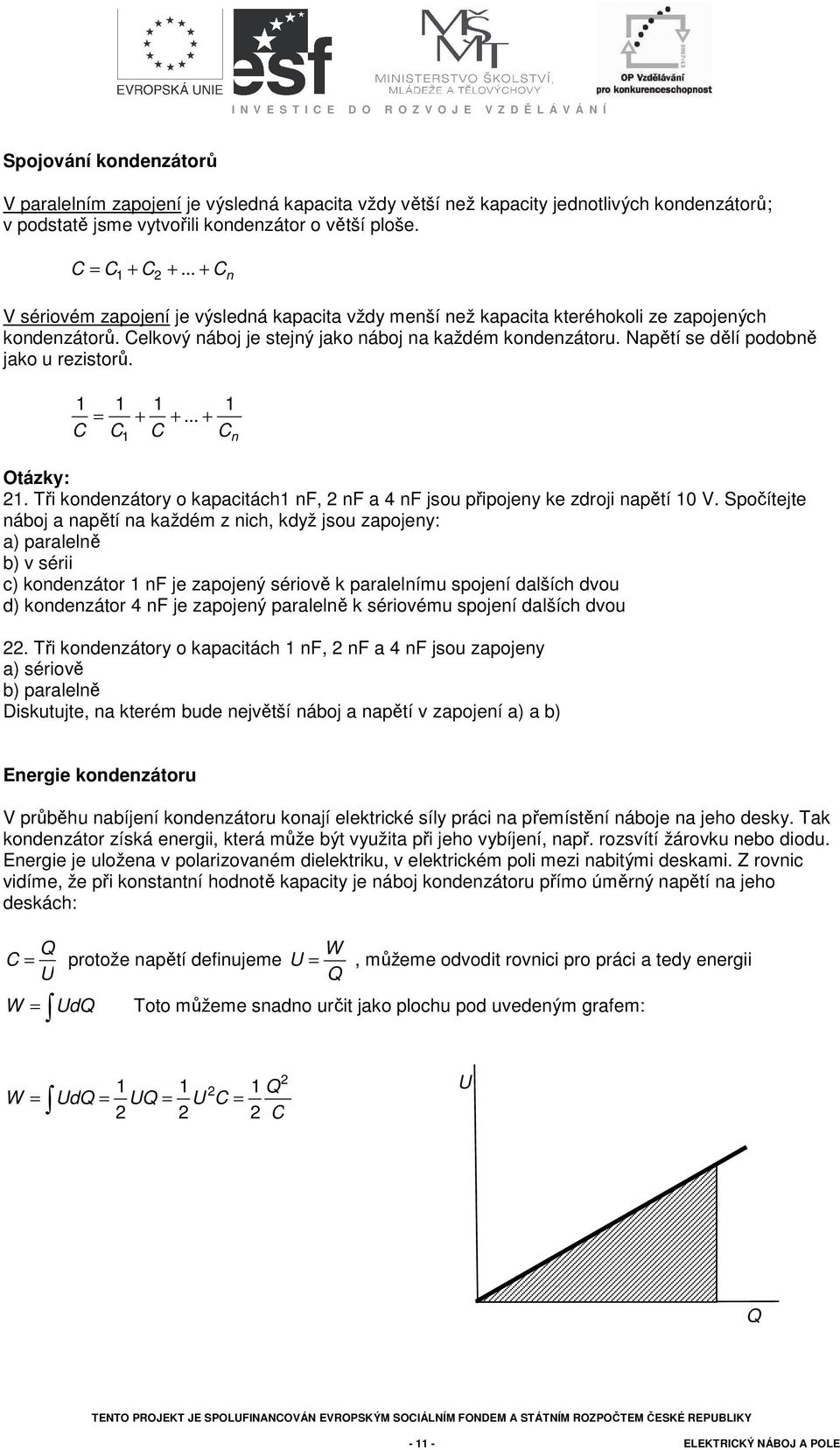 Napětí se dělí podobně jako u rezistorů. 1 C 1 = C 1 1 + +... + C 1 C n 1. Tři kondenzátory o kapacitách1 nf, nf a 4 nf jsou připojeny ke zdroji napětí 10 V.