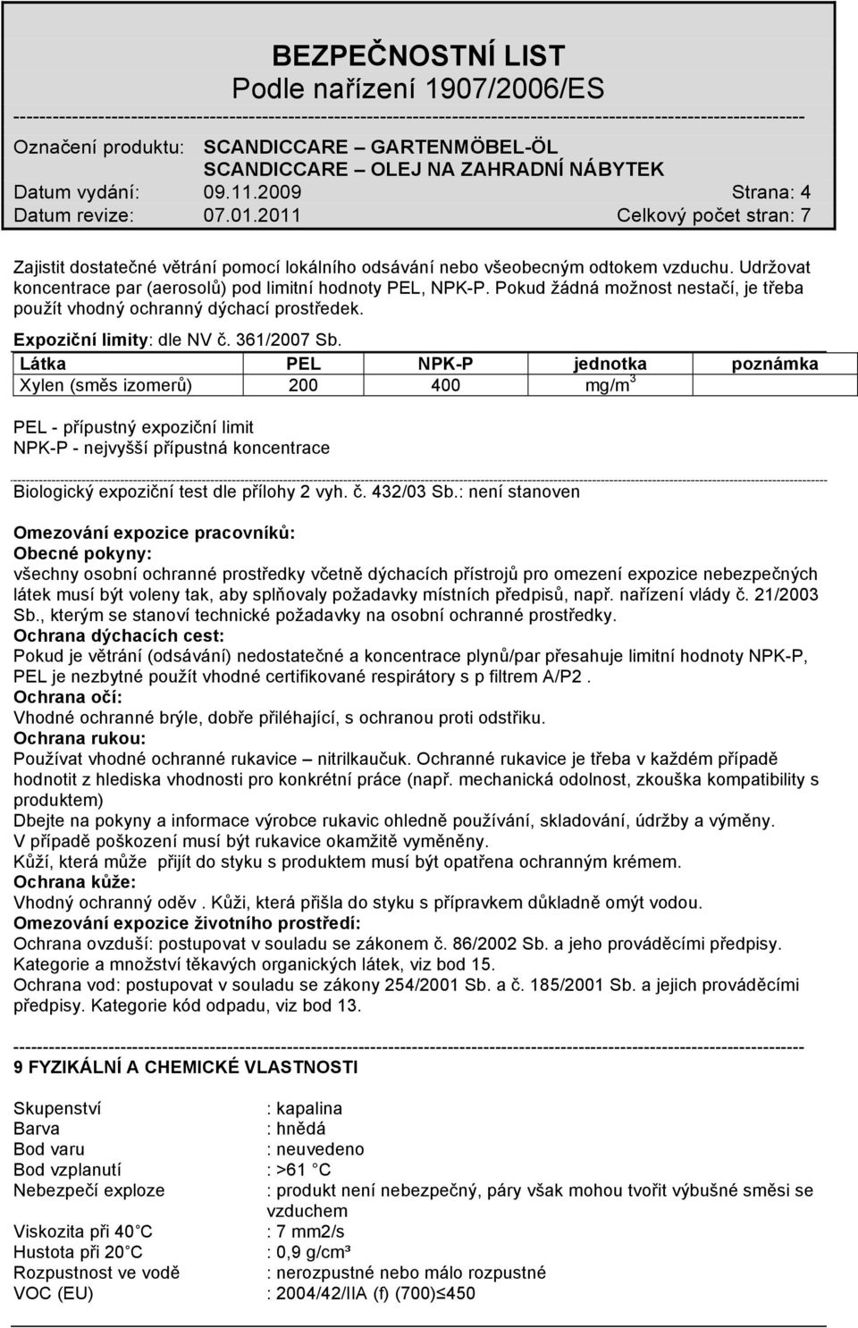 Látka PEL NPK-P jednotka poznámka Xylen (směs izomerů) 200 400 mg/m 3 PEL - přípustný expoziční limit NPK-P - nejvyšší přípustná koncentrace Biologický expoziční test dle přílohy 2 vyh. č. 432/03 Sb.