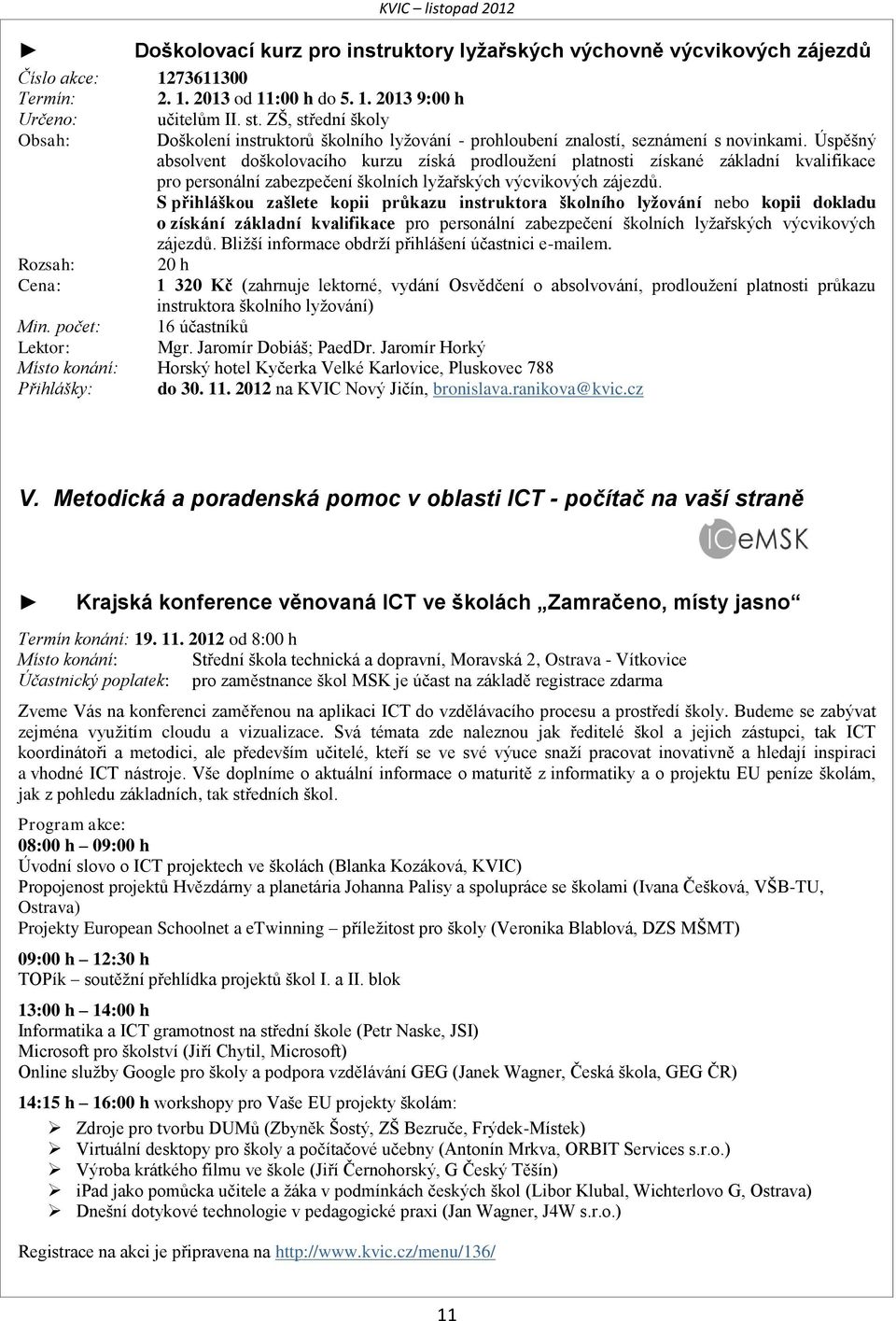 Úspěšný absolvent doškolovacího kurzu získá prodloužení platnosti získané základní kvalifikace pro personální zabezpečení školních lyžařských výcvikových zájezdů.