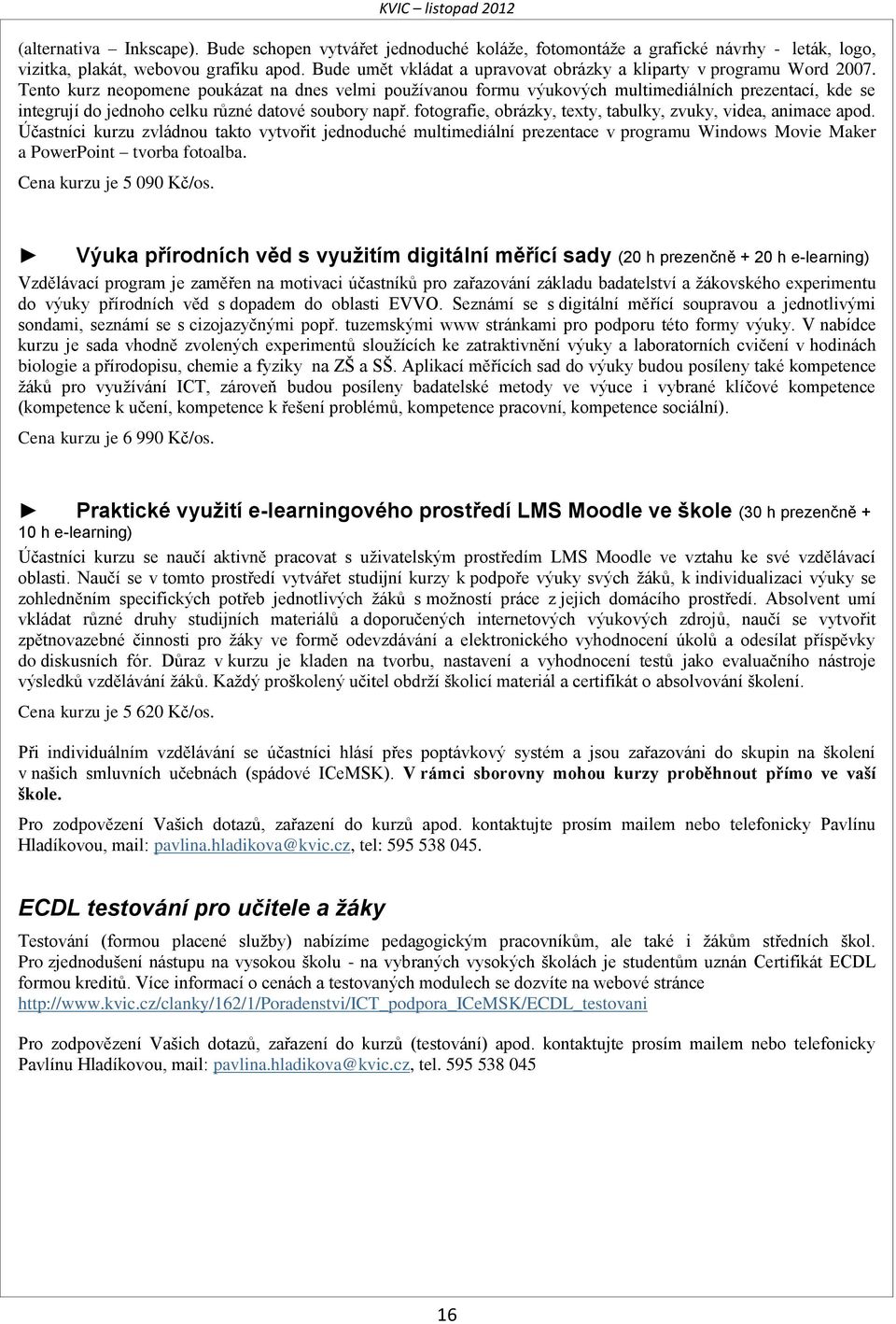 Tento kurz neopomene poukázat na dnes velmi používanou formu výukových multimediálních prezentací, kde se integrují do jednoho celku různé datové soubory např.