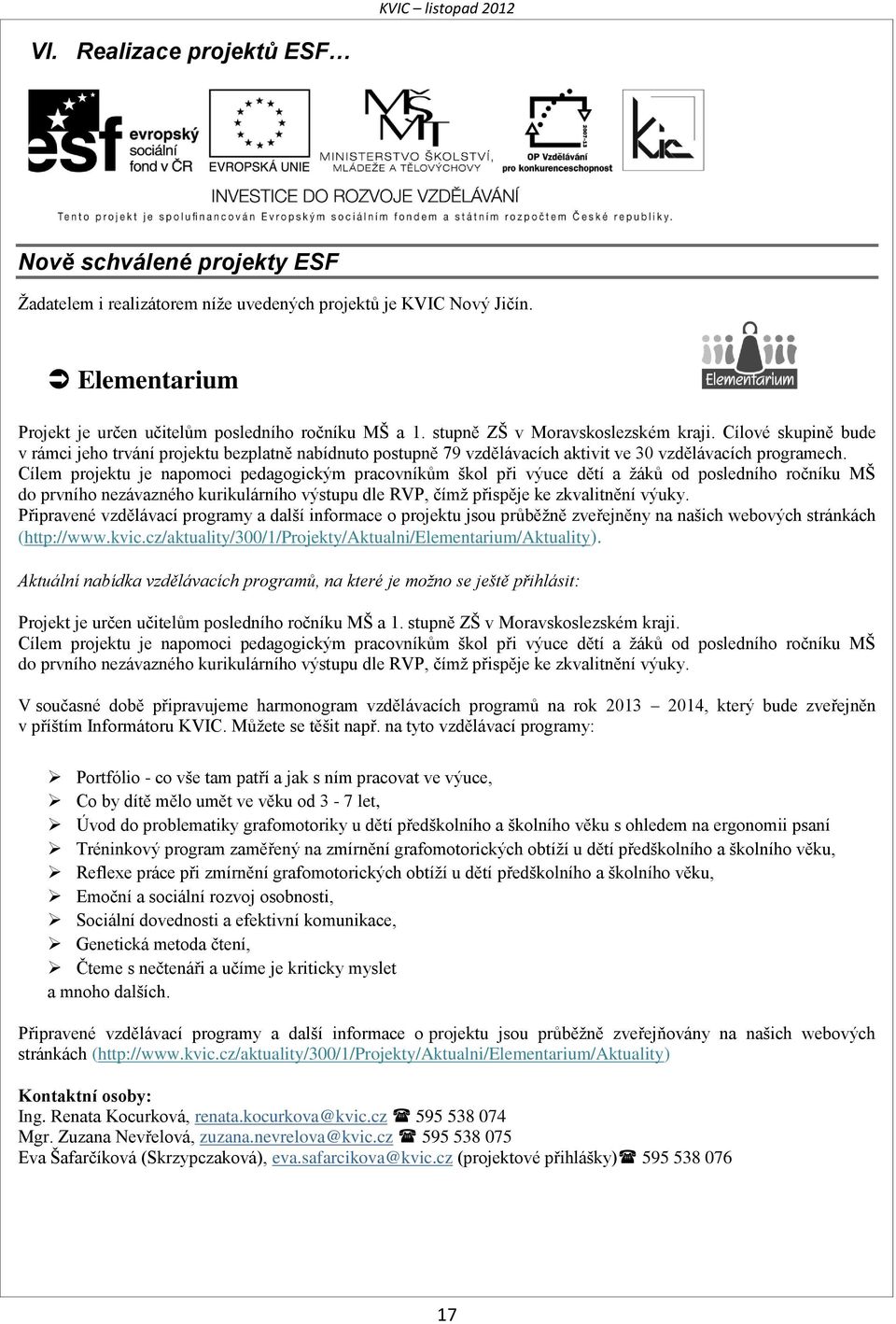 Cílem projektu je napomoci pedagogickým pracovníkům škol při výuce dětí a žáků od posledního ročníku MŠ do prvního nezávazného kurikulárního výstupu dle RVP, čímž přispěje ke zkvalitnění výuky.