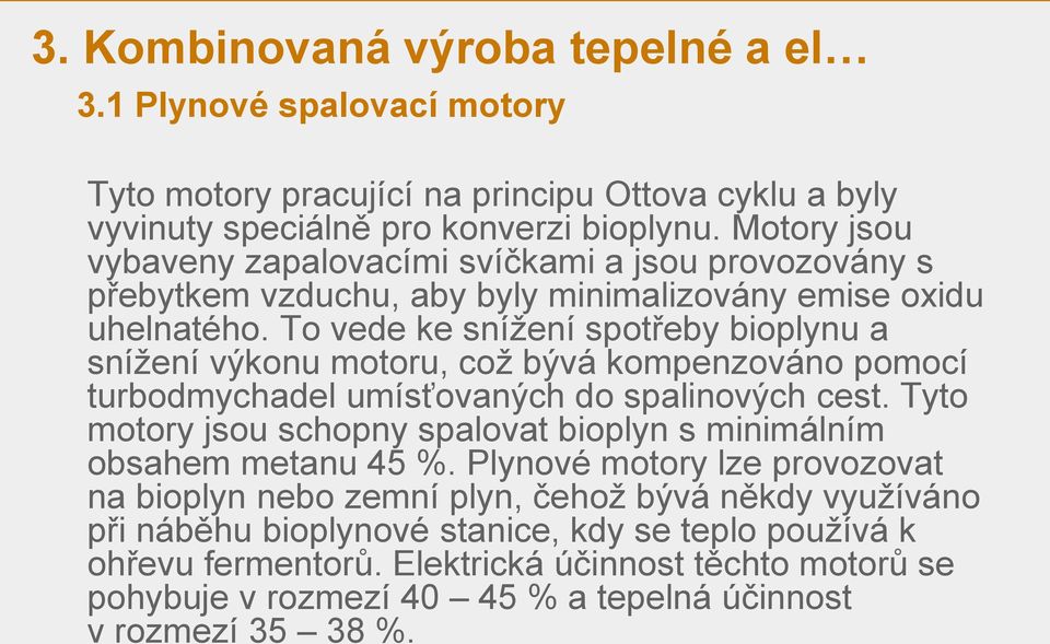 To vede ke snížení spotřeby bioplynu a snížení výkonu motoru, což bývá kompenzováno pomocí turbodmychadel umísťovaných do spalinových cest.
