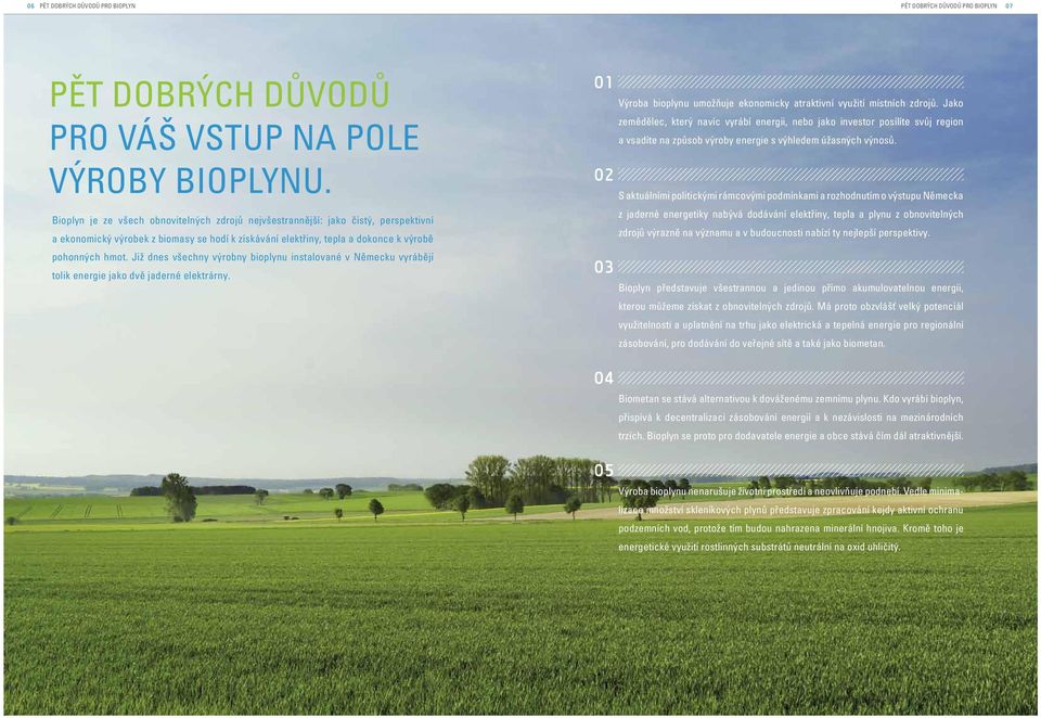 Již dnes všechny výrobny bioplynu instalované v Německu vyrábějí tolik energie jako dvě jaderné elektrárny. 01 02 03 Výroba bioplynu umožňuje ekonomicky atraktivní využití místních zdrojů.