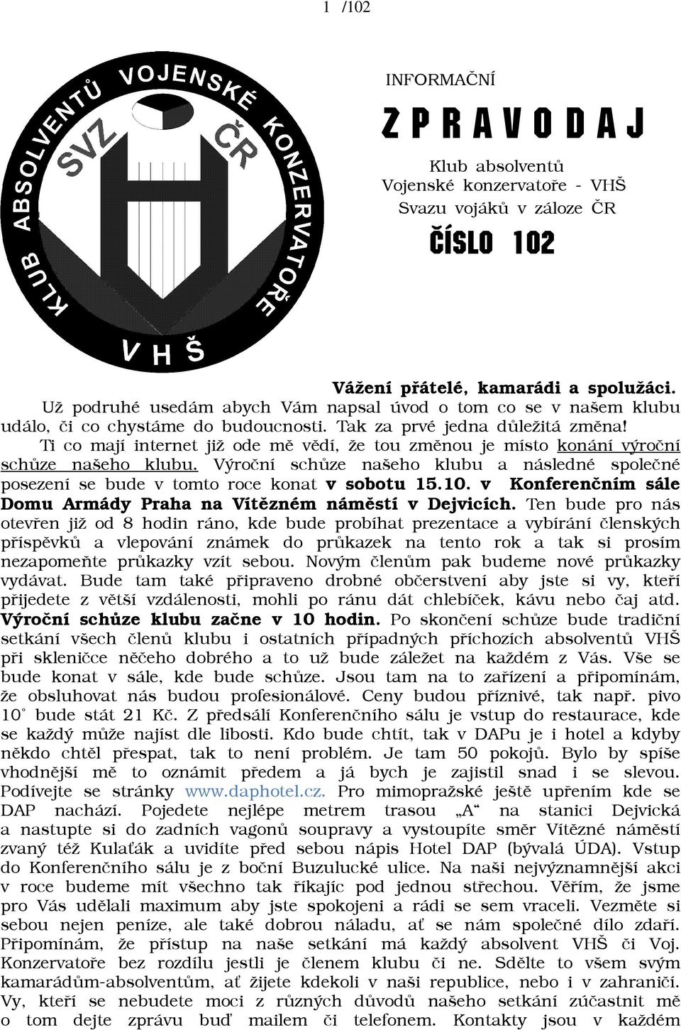 Ti co mají internet jiā ode mì vìdí, āe tou zmìnou je místo konání výroèní schùze našeho klubu. Výroèní schùze našeho klubu a následné spoleèné posezení se bude v tomto roce konat v sobotu 15.10.