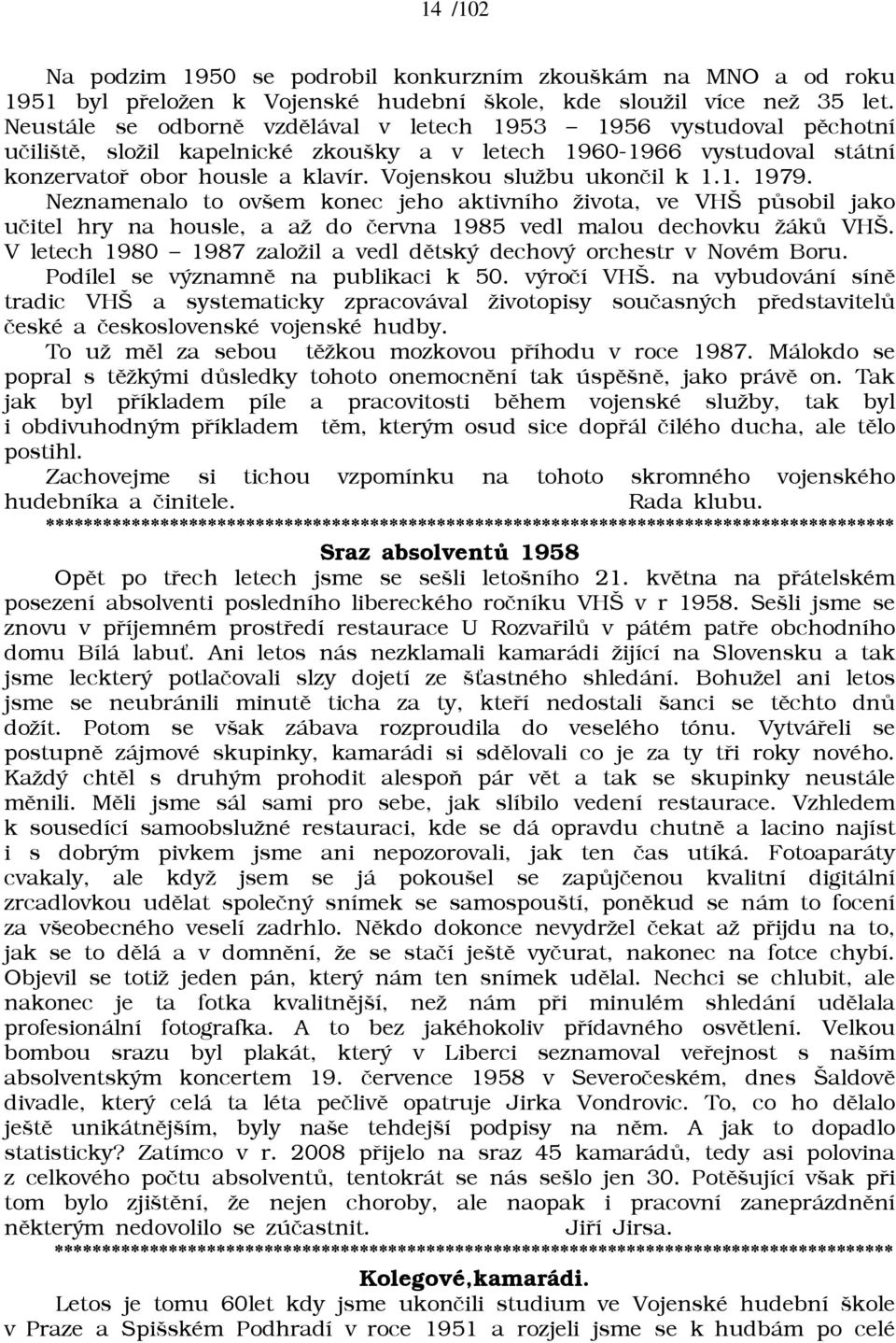 Vojenskou sluābu ukonèil k 1.1. 1979. Neznamenalo to ovšem konec jeho aktivního āivota, ve VHŠ pùsobil jako uèitel hry na housle, a aā do èervna 1985 vedl malou dechovku āákù VHŠ.