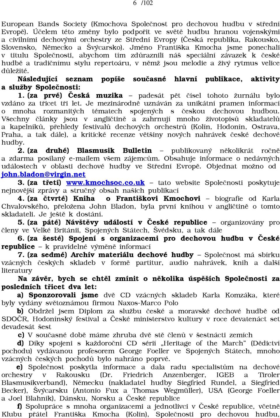 Jméno Františka Kmocha jsme ponechali v titulu Spoleènosti, abychom tím zdùraznili náš speciální závazek k èeské hudbì a tradiènímu stylu repertoáru, v nìmā jsou melodie a āivý rytmus velice dùleāité.