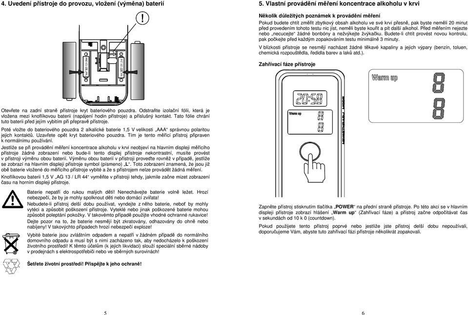 před provedením tohoto testu nic jíst, neměli byste kouřit a pít další alkohol. Před měřením nejezte nebo necucejte žádné bonbóny a nežvýkejte žvýkačku.