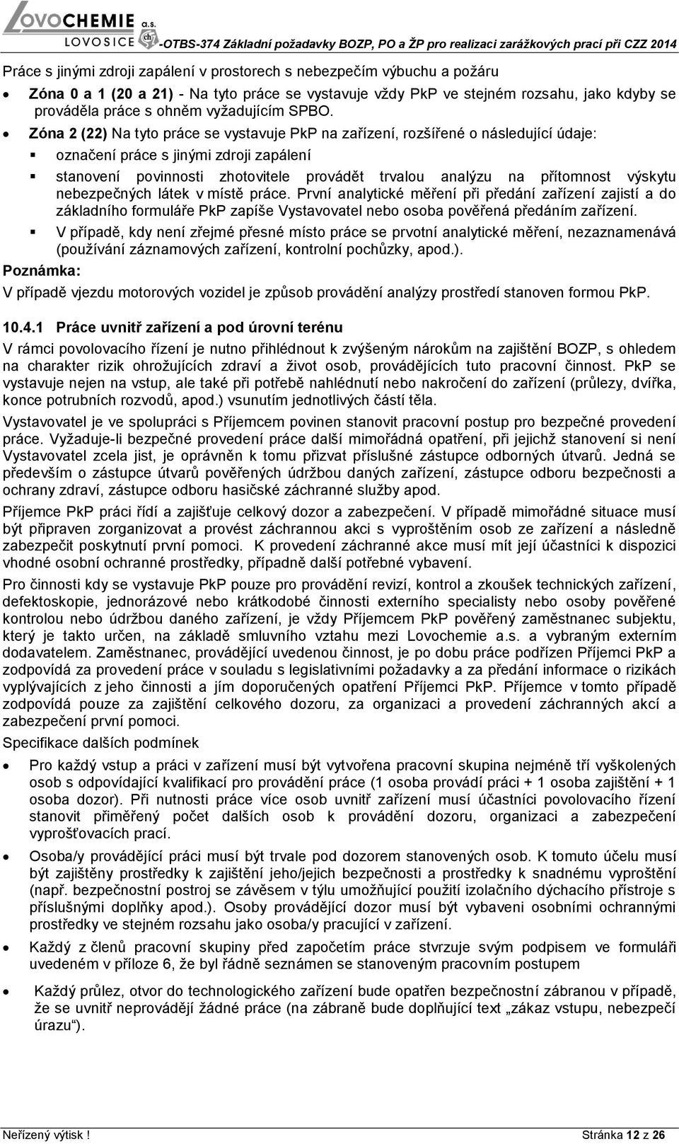 Zóna 2 (22) Na tyto práce se vystavuje PkP na zařízení, rozšířené o následující údaje: označení práce s jinými zdroji zapálení stanovení povinnosti zhotovitele provádět trvalou analýzu na přítomnost