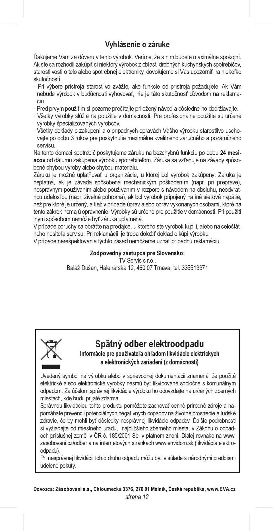 Pri výbere prístroja starostlivo zvážte, aké funkcie od prístroja požadujete. Ak Vám nebude výrobok v budúcnosti vyhovovať, nie je táto skutočnosť dôvodom na reklamáciu.