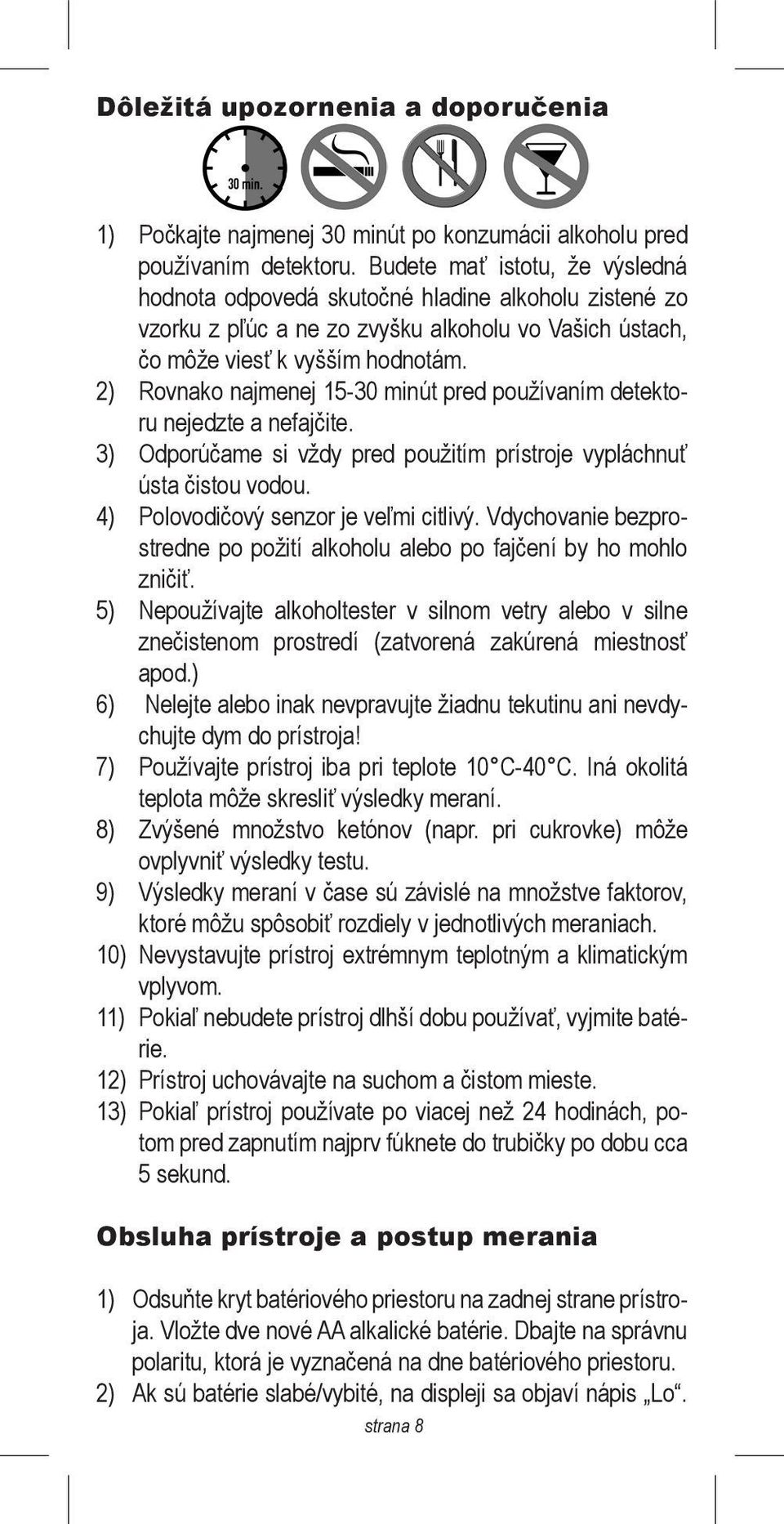 2) Rovnako najmenej 15-30 minút pred používaním detektoru nejedzte a nefajčite. 3) Odporúčame si vždy pred použitím prístroje vypláchnuť ústa čistou vodou. 4) Polovodičový senzor je veľmi citlivý.