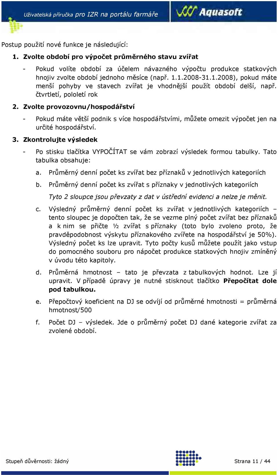 1.2008-31.1.2008), pokud máte menší pohyby ve stavech zvířat je vhodnější použít období delší, např. čtvrtletí, pololetí rok 2.