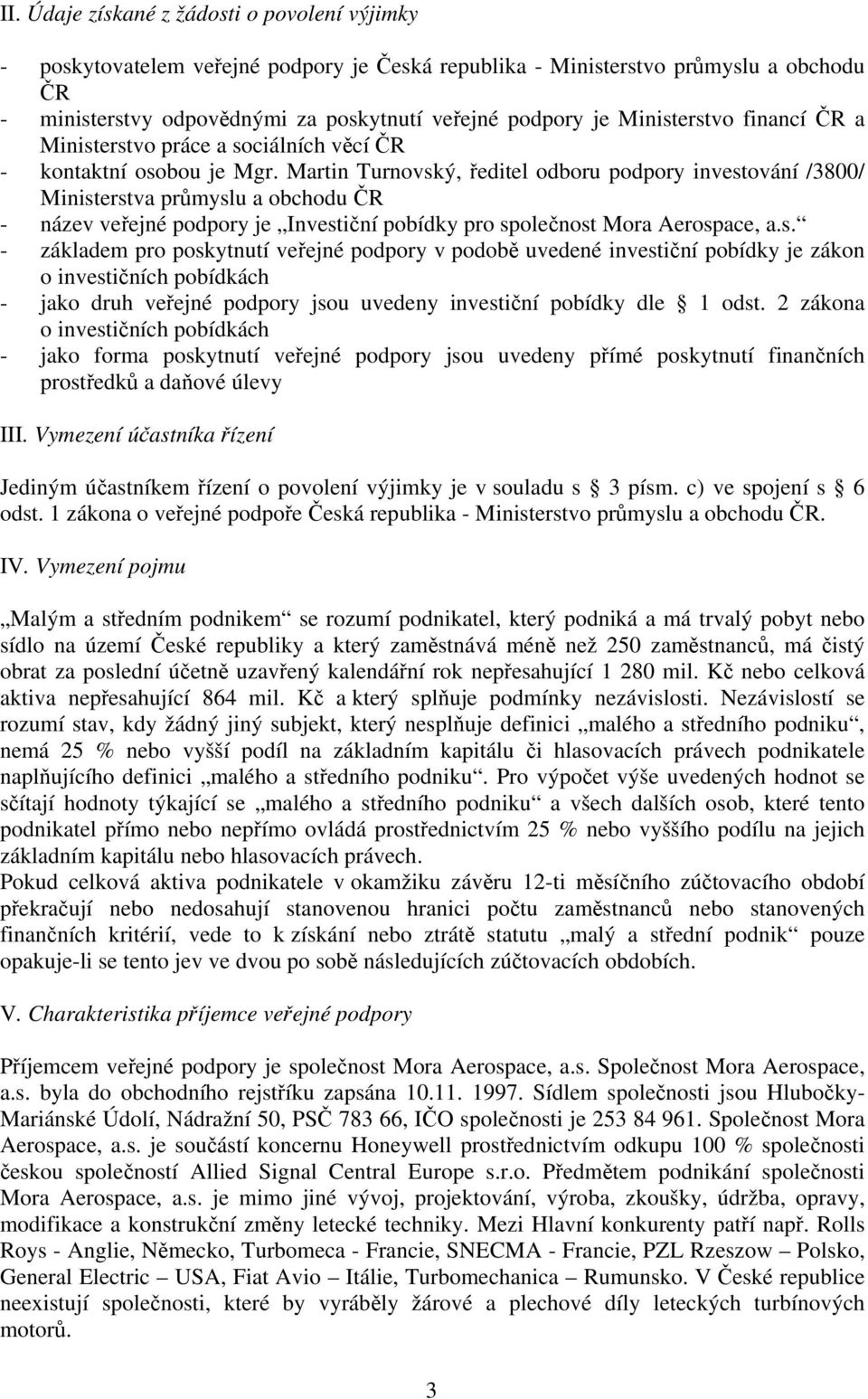 Martin Turnovský, ředitel odboru podpory investování /3800/ Ministerstva průmyslu a obchodu ČR - název veřejné podpory je Investiční pobídky pro společnost Mora Aerospace, a.s. - základem pro poskytnutí veřejné podpory v podobě uvedené investiční pobídky je zákon o investičních pobídkách - jako druh veřejné podpory jsou uvedeny investiční pobídky dle 1 odst.