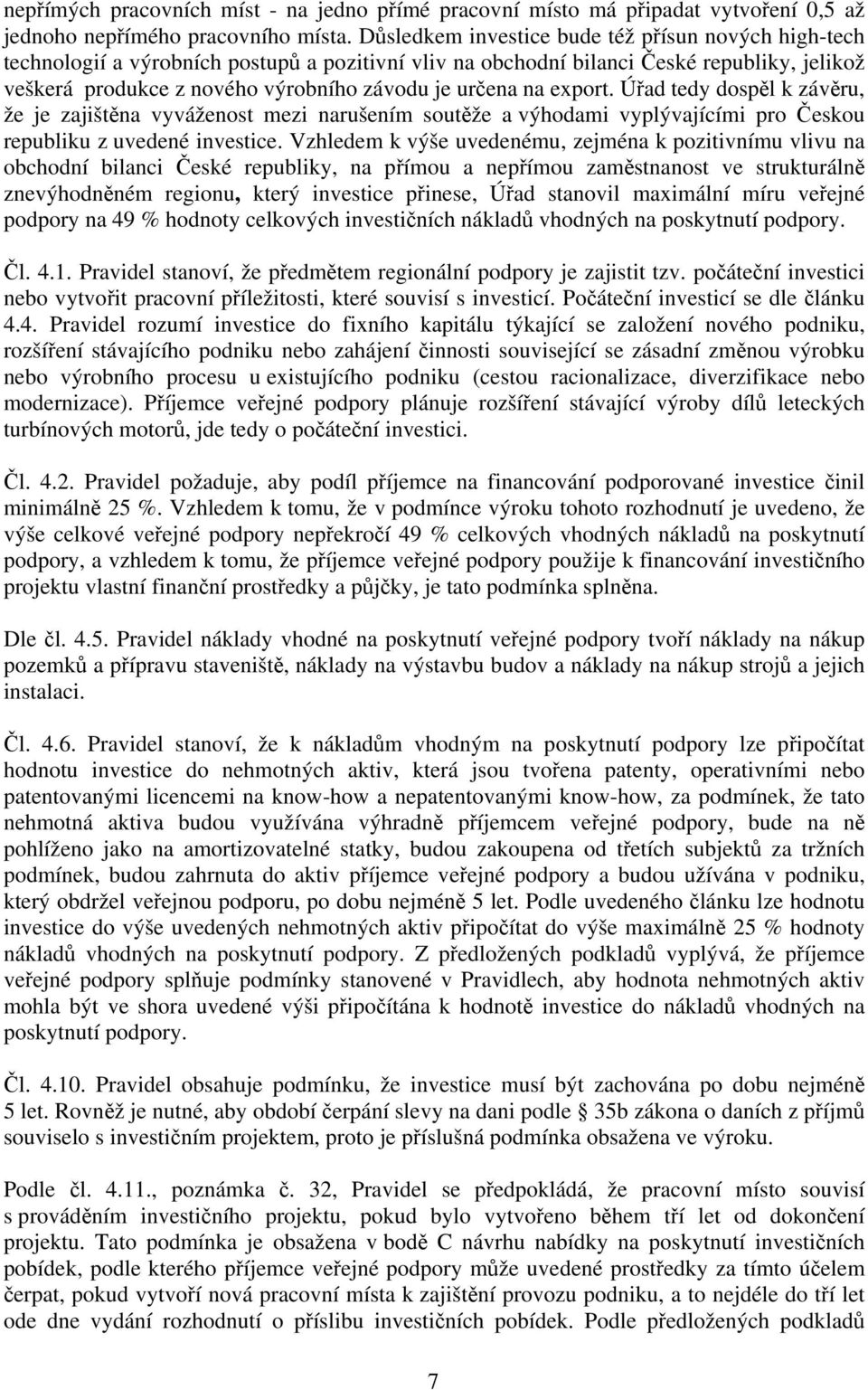 na export. Úřad tedy dospěl k závěru, že je zajištěna vyváženost mezi narušením soutěže a výhodami vyplývajícími pro Českou republiku z uvedené investice.