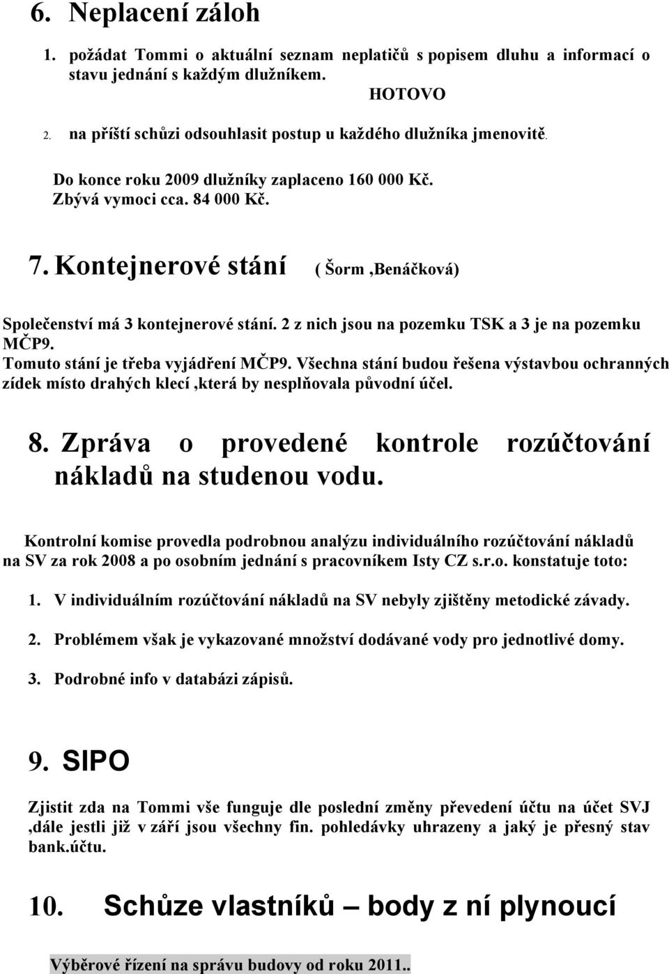 Kontejnerové stání ( Šorm,Benáčková) Společenství má 3 kontejnerové stání. 2 z nich jsou na pozemku TSK a 3 je na pozemku MČP9. Tomuto stání je třeba vyjádření MČP9.