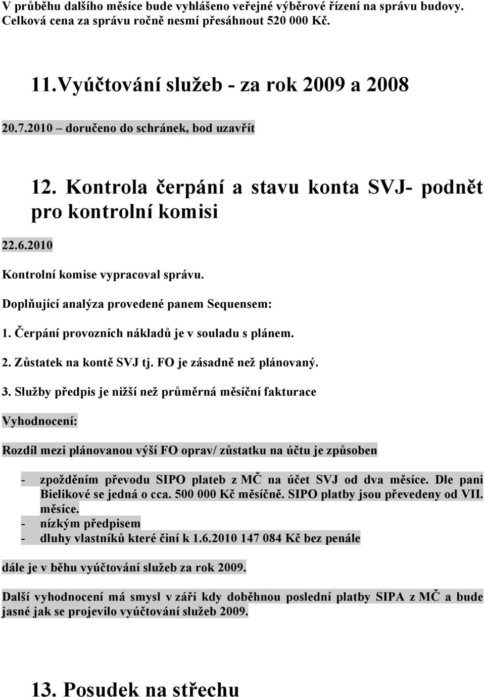 Doplňující analýza provedené panem Sequensem: 1. Čerpání provozních nákladů je v souladu s plánem. 2. Zůstatek na kontě SVJ tj. FO je zásadně než plánovaný. 3.