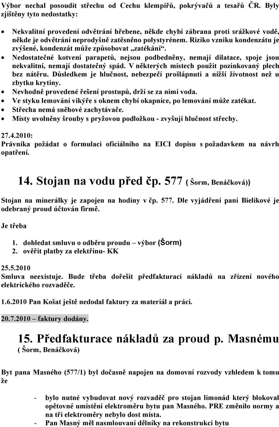 Riziko vzniku kondenzátu je zvýšené, kondenzát může způsobovat zatékání. Nedostatečné kotvení parapetů, nejsou podbedněny, nemají dilatace, spoje jsou nekvalitní, nemají dostatečný spád.