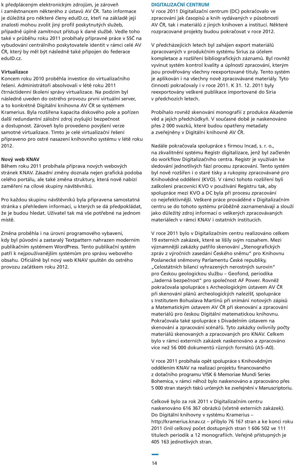 Vedle toho také v průběhu roku 2011 probíhaly přípravné práce v SSČ na vybudování centrálního poskytovatele identit v rámci celé AV ČR, který by měl být následně také připojen do federace eduid.cz.