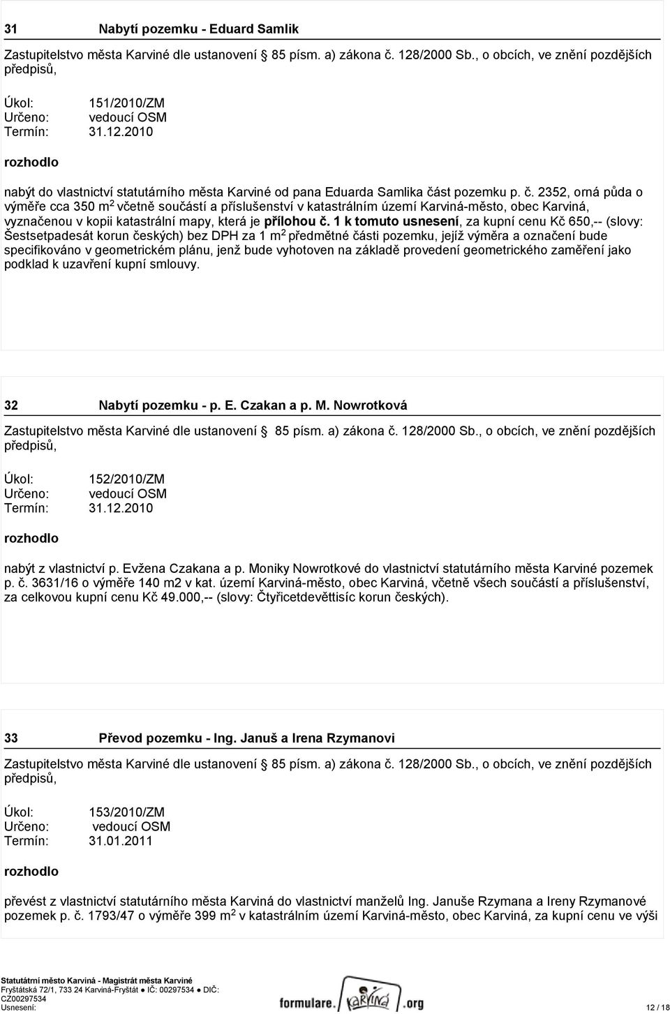 st pozemku p. č. 2352, orná půda o výměře cca 350 m 2 včetně součástí a příslušenství v katastrálním území Karviná-město, obec Karviná, vyznačenou v kopii katastrální mapy, která je přílohou č.