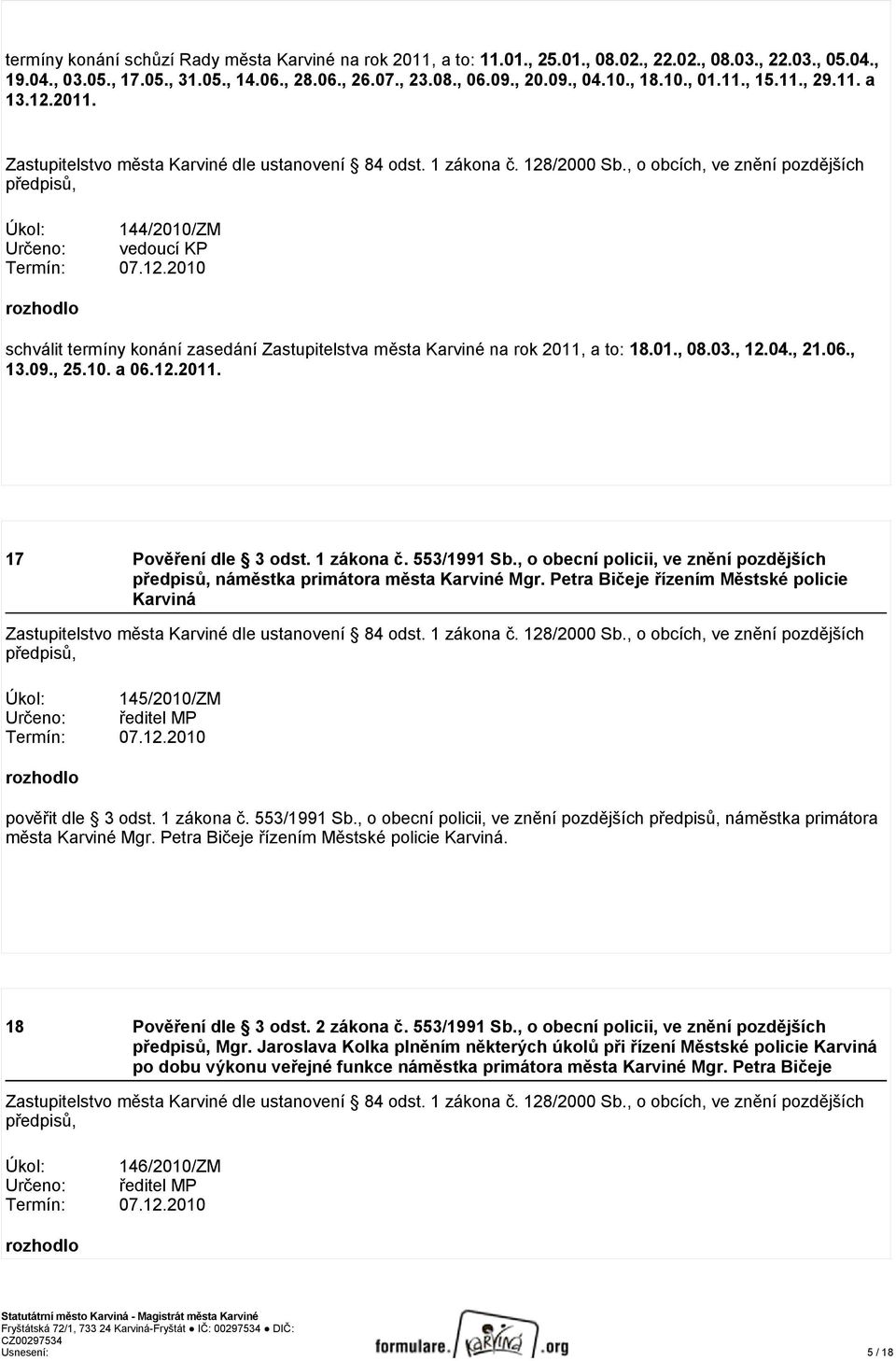 , o obcích, ve znění pozdějších Úkol: 144/2010/ZM Určeno: vedoucí KP Termín: 07.12.2010 rozhodlo schválit termíny konání zasedání Zastupitelstva města Karviné na rok 2011, a to: 18.01., 08.03., 12.04.