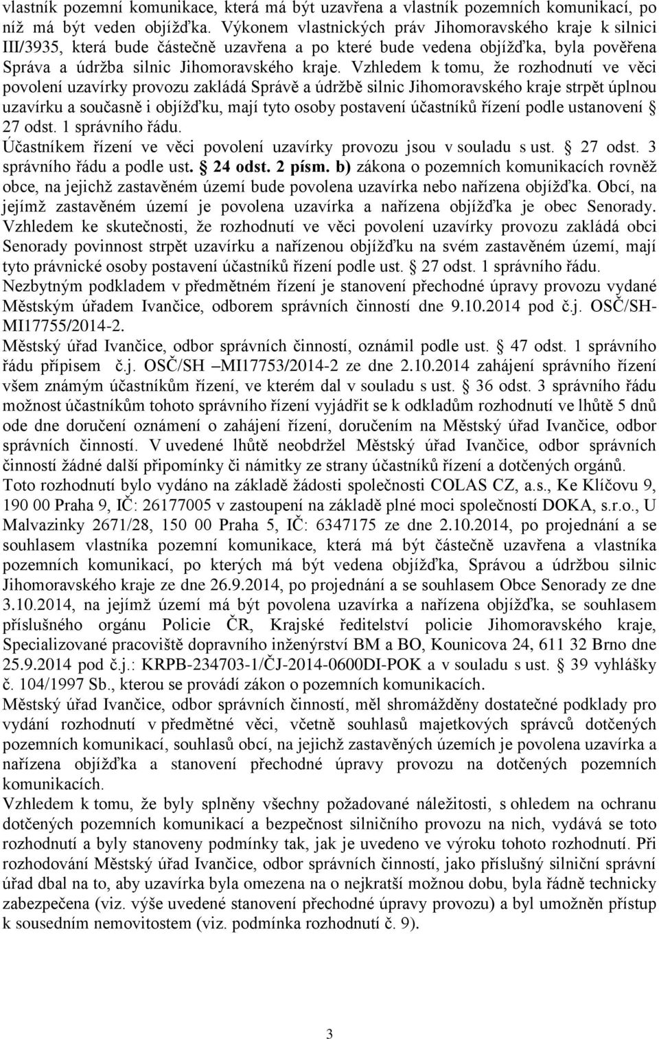 Vzhledem k tomu, že rozhodnutí ve věci povolení uzavírky provozu zakládá Správě a údržbě silnic Jihomoravského kraje strpět úplnou uzavírku a současně i objížďku, mají tyto osoby postavení účastníků