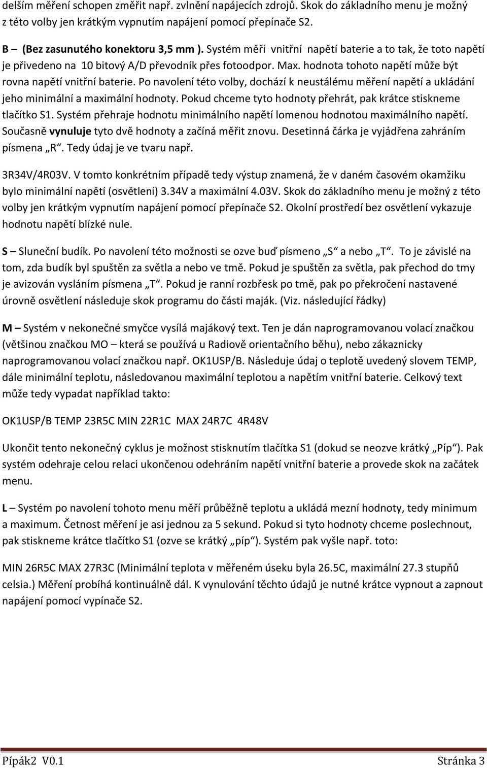 Po navolení této volby, dochází k neustálému měření napětí a ukládání jeho minimální a maximální hodnoty. Pokud chceme tyto hodnoty přehrát, pak krátce stiskneme tlačítko S1.