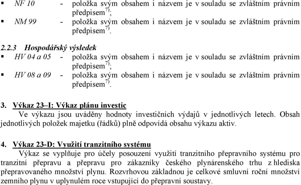 Výkaz 23 I: Výkaz plánu investic Ve výkazu jsou uváděny hodnoty investičních výdajů v jednotlivých letech. Obsah jednotlivých položek majetku (řádků) plně odpovídá obsahu výkazu aktiv. 4.