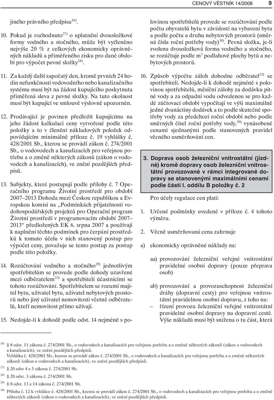 pevné složky 28). 11. Za každý další započatý den, kromě prvních 24 hodin nefunkčnosti vodovodního nebo kanalizačního systému musí být na žádost kupujícího poskytnuta přiměřená sleva z pevné složky.