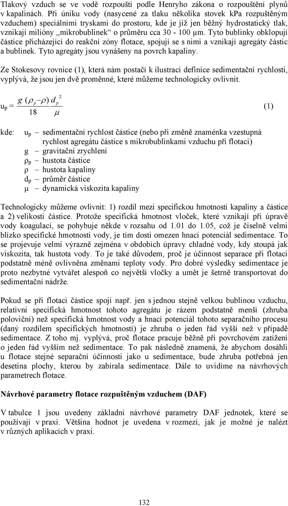 30-100 µm. Tyto bublinky obklopují částice přicházející do reakční zóny flotace, spojují se s nimi a vznikají agregáty částic a bublinek. Tyto agregáty jsou vynášeny na povrch kapaliny.